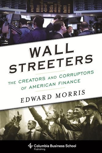 Wall Streeters The Creators And Corruptors Of American Finance Edward Morris