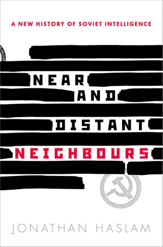 Near And Distant Neighbours A New History Of Soviet Intelligence Jonathan Haslam