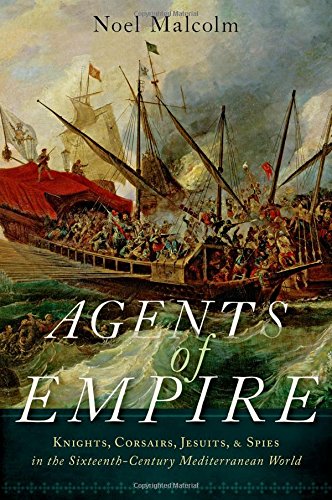 Agents Of Empire Knights Corsairs Jesuits And Spies In The Sixteenthcentury Mediterranean World 1st Edition Noel Malcolm