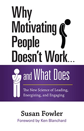 Why Motivating People Doesnt Work And What Does The New Science Of Leading Energizing And Engaging 1st Edition Susan Fowler