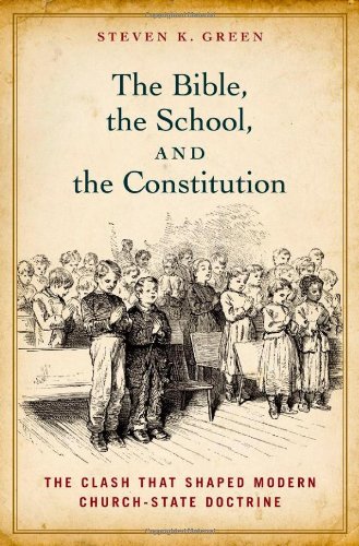 The Bible The School And The Constitution The Clash That Shaped Modern Churchstate Doctrine 1st Edition Steven K Green