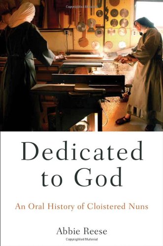 Dedicated To God An Oral History Of Cloistered Nuns 1st Edition Abbie Reese