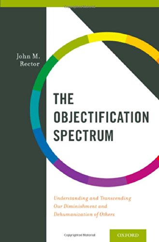 The Objectification Spectrum Understanding And Transcending Our Diminishment And Dehumanization Of Others 1st Edition John M Rector
