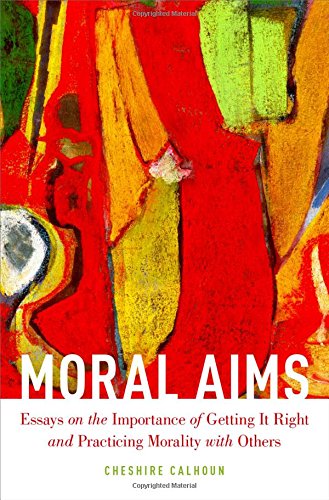 Moral Aims Essays On The Importance Of Getting It Right And Practicing Morality With Others 1st Edition Cheshire Calhoun