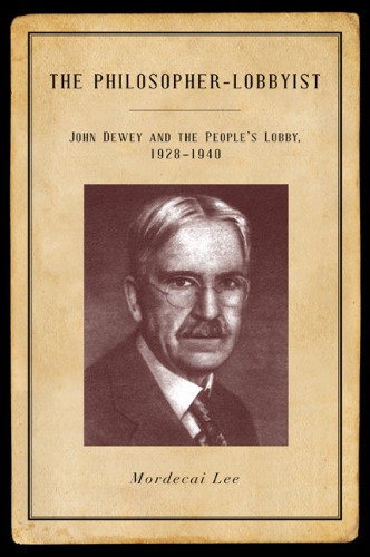 The Philosopherlobbyist John Dewey And The Peoples Lobby 19281940 Mordecai Lee