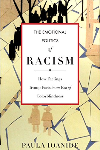 The Emotional Politics Of Racism How Feelings Trump Facts In An Era Of Colorblindness Paula Ioanide