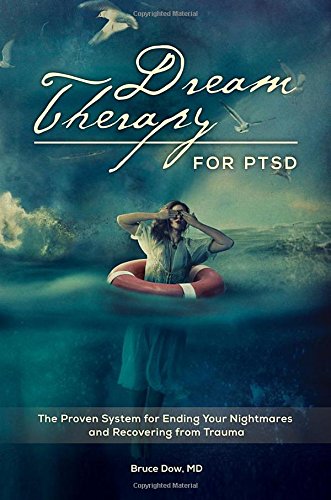 Dream Therapy For Ptsd The Proven System For Ending Your Nightmares And Recovering From Trauma Bruce M Dow
