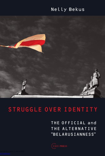 Struggle Over Identity The Official And The Alternative Belarusianness Nelly Bekus