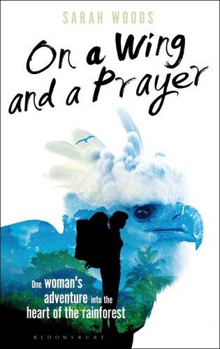 On A Wing And A Prayer One Womans Adventure Into The Heart Of The Rainforest Sarah Woods