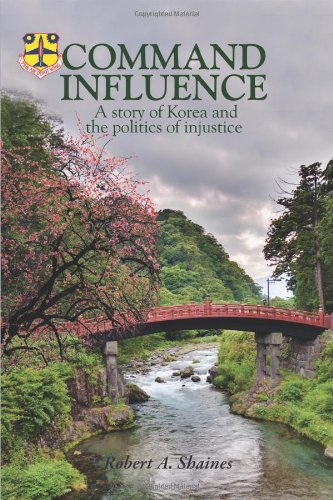 Command Influence A Story Of Korea And The Politics Of Injustice Robert A Shaines