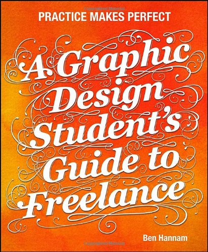 A Graphic Design Students Guide To Freelance Practice Makes Perfect 1st Edition Ben Hannam