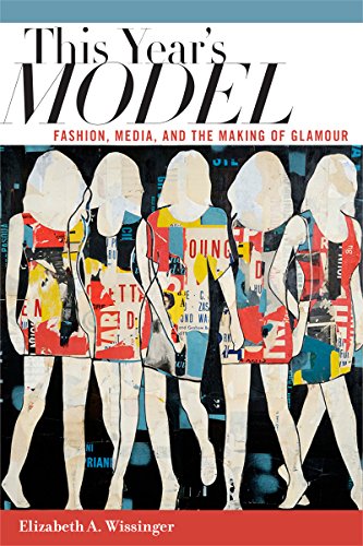 This Years Model Fashion Media And The Making Of Glamour Elizabeth Wissinger