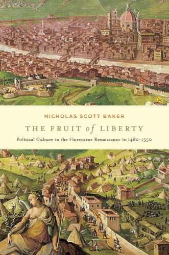 The Fruit Of Liberty Political Culture In The Florentine Renaissance 14801550 I Tatti Studies In Italian Renaissance History 1st Edition Nicholas Scott Baker