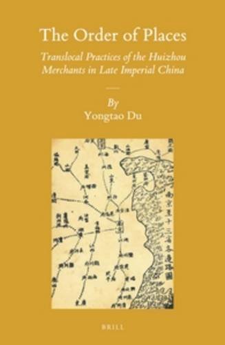 The Order Of Places Translocal Practices Of The Huizhou Merchants In Late Imperial China Yongtao Du