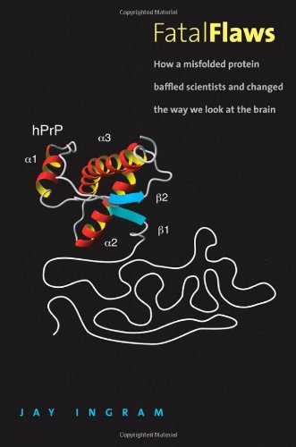 Fatal Flaws How A Misfolded Protein Baffled Scientists And Changed The Way We Look At The Brain 1st Edition Jay Ingram