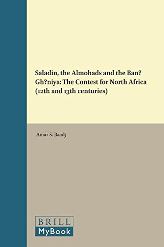 Saladin The Almohads And The Banu Ghaniya The Contest For North Africa 12th And 13th Centuries Amar S Baadj