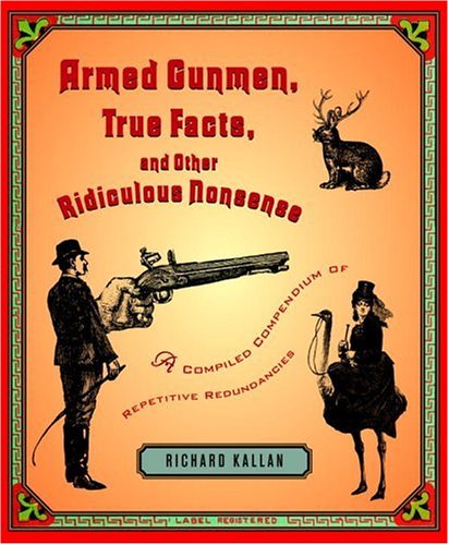 Armed Gunmen True Facts And Other Ridiculous Nonsense A Compiled Compendium Of Repetitive Redundancies Richard Kallan