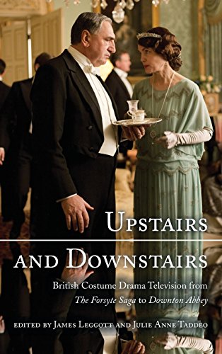 Upstairs And Downstairs British Costume Drama Television From The Forsyte Saga To Downton Abbey James Leggott