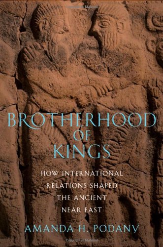 Brotherhood Of Kings How International Relations Shaped The Ancient Near East 1st Edition Amanda H Podany