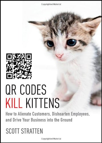 Qr Codes Kill Kittens How To Alienate Customers Dishearten Employees And Drive Your Business Into The Ground 1st Edition Scott Stratten