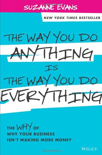 The Way You Do Anything Is The Way You Do Everything The Why Of Why Your Business Isnt Making More Money 1st Edition Suzanne Evans