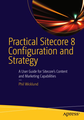 Practical Sitecore 8 Configuration And Strategy A User Guide For Sitecores Content And Marketing Capabilities Phillip Wicklund