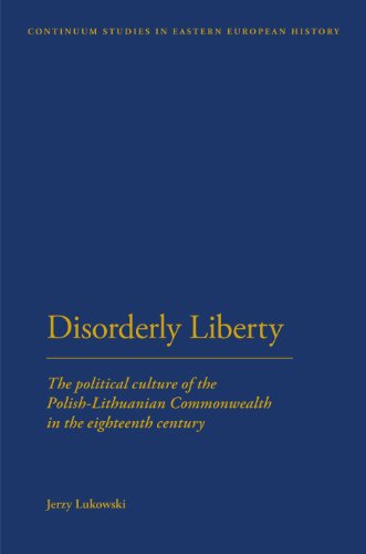 Disorderly Liberty The Political Culture Of The Polishlithuanian Commonwealth In The Eighteenth Century 1st Edition Jerzy Lukowski