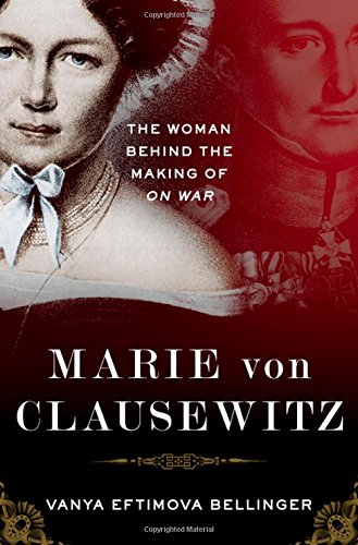 Marie Von Clausewitz The Woman Behind The Making Of On War 1st Edition Vanya Eftimova Bellinger