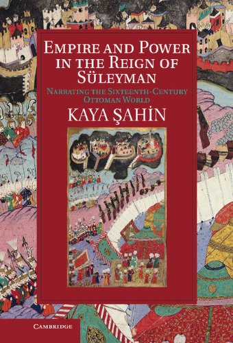 Empire And Power In The Reign Of Sleyman Narrating The Sixteenthcentury Ottoman World Kaya Ahin