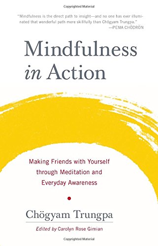 Mindfulness In Action Making Friends With Yourself Through Meditation And Everyday Awareness Chogyam Trungpa