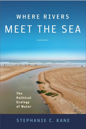 Where Rivers Meet The Sea The Political Ecology Of Water Stephanie C Kane