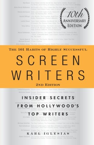 The 101 Habits Of Highly Successful Screenwriters Insider Secrets From Hollywoods Top Writers 10th Anniversary Edition 2nd Edition Karl Iglesias