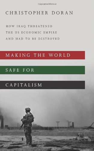 Making The World Safe For Capitalism How Iraq Threatened The Us Economic Empire And Had To Be Destroyed Christopher Doran