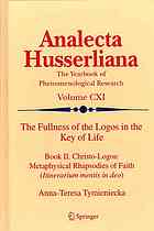The Fullness Of The Logos In The Key Of Life Book Ii Christologos Metaphysical Rhapsodies Of Faith Itinerarium Mentis In Deo Tymieniecka