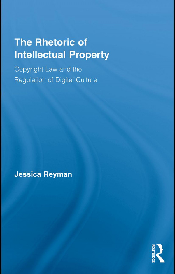 The Rhetoric Of Intellectual Property Copyright Law And The Regulation Of Digital Culture Reyman
