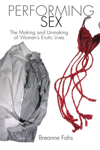 Performing Sex The Making And Unmaking Of Womens Erotic Lives Breanne Fahs