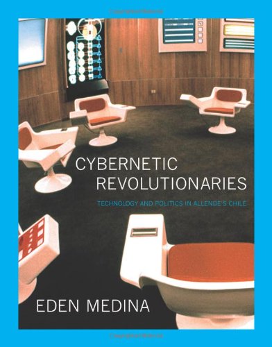 Cybernetic Revolutionaries Technology And Politics In Allendes Chile Medina