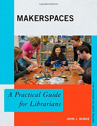 Makerspaces A Practical Guide For Librarians Burke John J