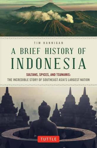 A Brief History Of Indonesia Sultans Spices And Tsunamis The Incredible Story Of Southeast Asias Largest Nation First Edition Hannigan