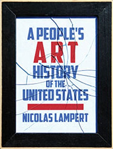 A Peoples Art History Of The United States 250 Years Of Activist Art And Artists Working In Social Justice Movements Paperback Edition Lampert
