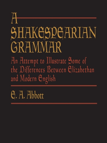 A Shakespearian Grammar An Attempt To Illustrate Some Of The Differences Between Elizabethan And Modern English E A Abbott