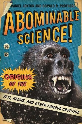 Abominable Science Origins Of The Yeti Nessie And Other Famous Cryptids Daniel Loxton