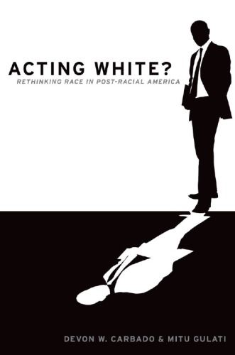 Acting White Rethinking Race In Postracial America Devon W Carbado Mitu Gulati