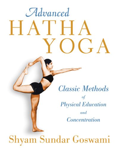 Advanced Hatha Yoga Classic Methods Of Physical Education And Concentration 1st Edition Goswami
