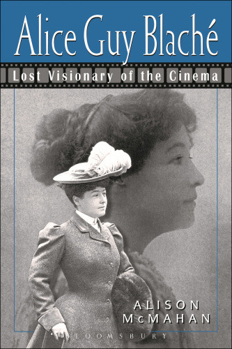 Alice Guy Blache Lost Visionary Of The Cinema Alison Mcmahan