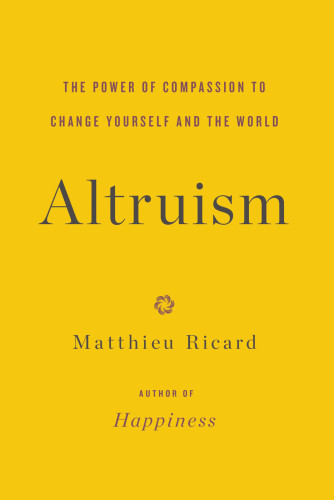 Altruism The Power Of Compassion To Change Yourself And The World Matthieu Ricard