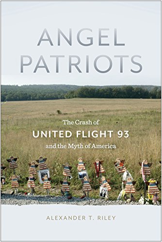 Angel Patriots The Crash Of United Flight 93 And The Myth Of America Alexander T Riley