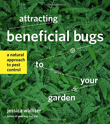 Attracting Beneficial Bugs To Your Garden A Natural Approach To Pest Control 1st Ed Jessica Walliser