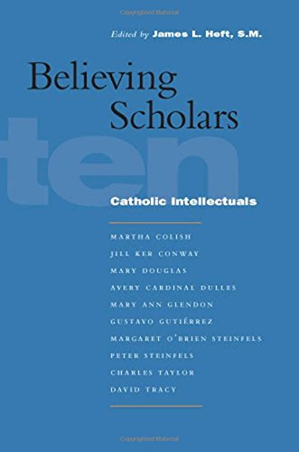 Believing Scholars Ten Catholic Intellectuals 1st Ed James L Heft