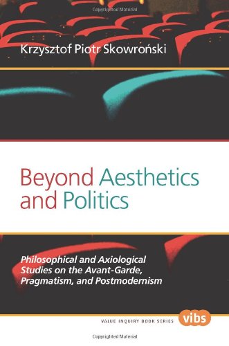 Beyond Aesthetics And Politics Philosophical And Axiological Studies On The Avantgarde Pragmatism And Postmodernism Skowronski
